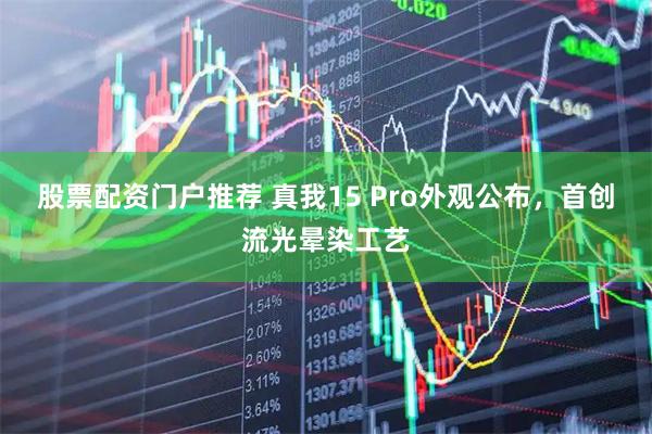 股票配资门户推荐 真我15 Pro外观公布，首创流光晕染工艺