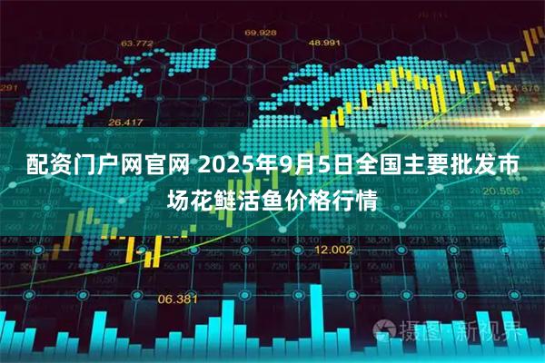 配资门户网官网 2025年9月5日全国主要批发市场花鲢活鱼价格行情