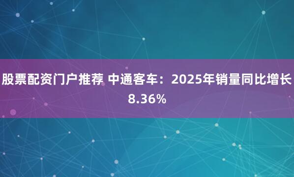 股票配资门户推荐 中通客车：2025年销量同比增长8.36%