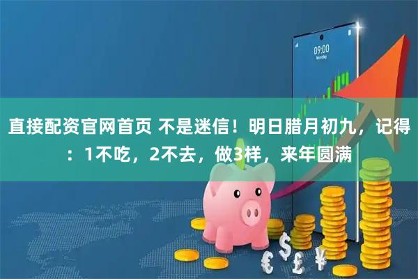 直接配资官网首页 不是迷信！明日腊月初九，记得：1不吃，2不去，做3样，来年圆满