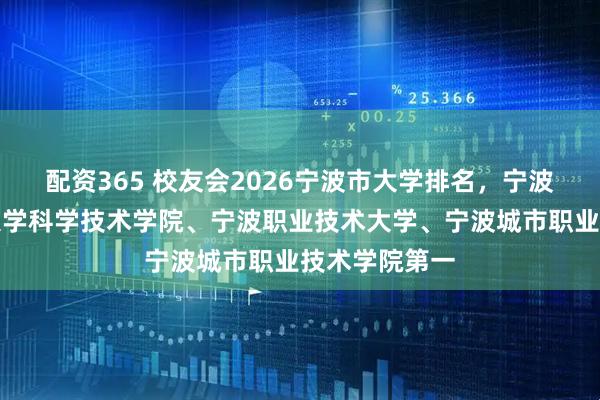 配资365 校友会2026宁波市大学排名，宁波大学、宁波大学科学技术学院、宁波职业技术大学、宁波城市职业技术学院第一