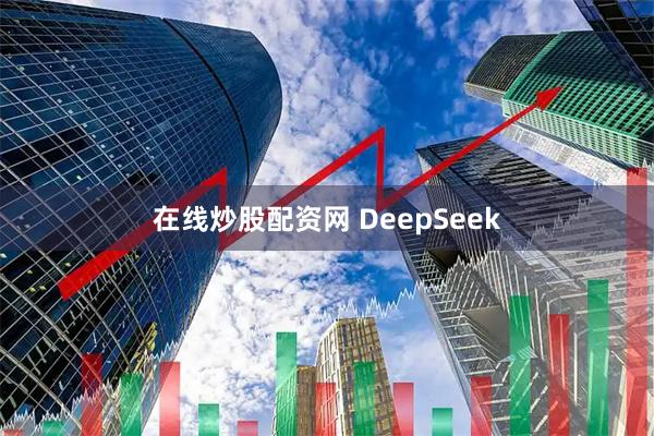 在线炒股配资网 DeepSeek