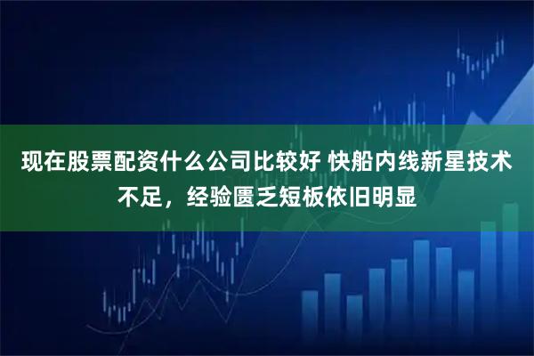 现在股票配资什么公司比较好 快船内线新星技术不足，经验匮乏短板依旧明显