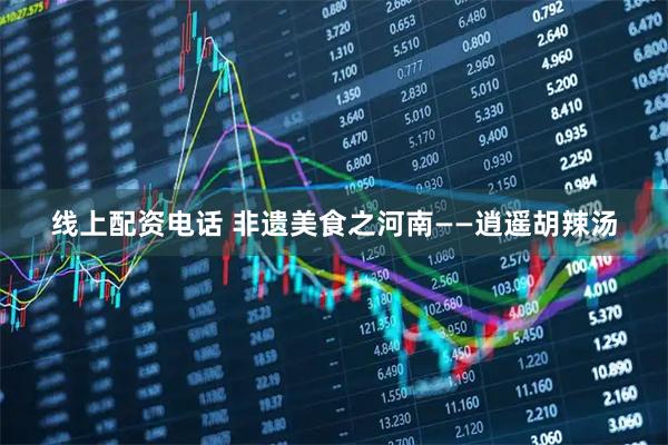 线上配资电话 非遗美食之河南——逍遥胡辣汤