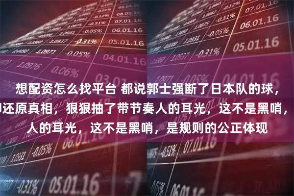 想配资怎么找平台 都说郭士强断了日本队的球，FIBA慢镜头回放却还原真相，狠狠抽了带节奏人的耳光，这不是黑哨，是规则的公正体现