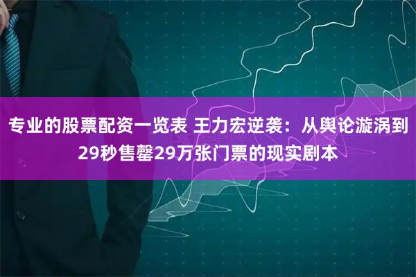 专业的股票配资一览表 王力宏逆袭:从舆论漩涡到29秒售罄29万张门票的现实剧本