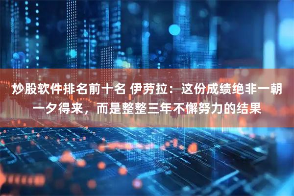炒股软件排名前十名 伊劳拉：这份成绩绝非一朝一夕得来，而是整整三年不懈努力的结果