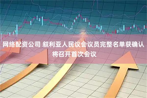 网络配资公司 叙利亚人民议会议员完整名单获确认 将召开首次会议