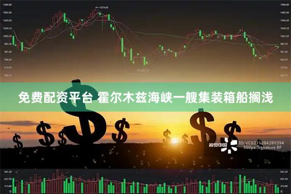 免费配资平台 霍尔木兹海峡一艘集装箱船搁浅