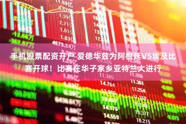 手机股票配资开户 爱德华兹为阿根廷VS埃及比赛开球！比赛在华子家乡亚特兰大进行