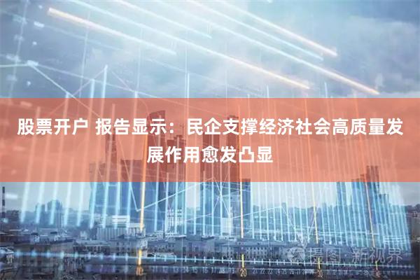 股票开户 报告显示：民企支撑经济社会高质量发展作用愈发凸显