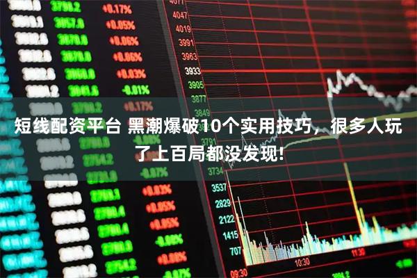 短线配资平台 黑潮爆破10个实用技巧，很多人玩了上百局都没发现!